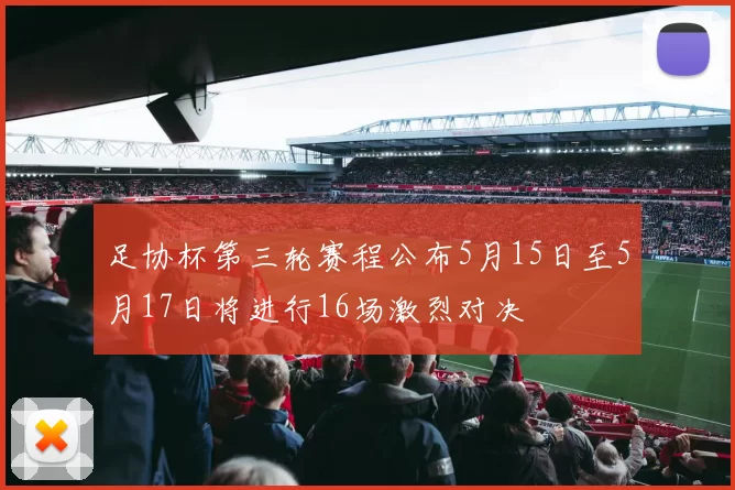 足协杯第三轮赛程公布5月15日至5月17日将进行16场激烈对决