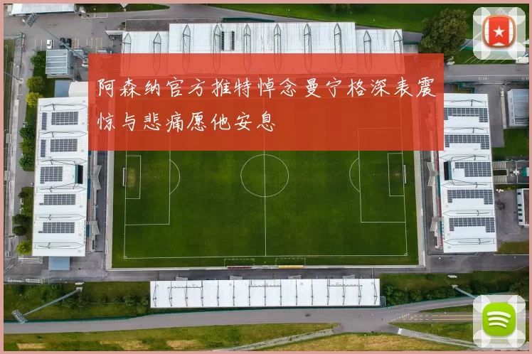 阿森纳官方推特悼念曼宁格深表震惊与悲痛愿他安息