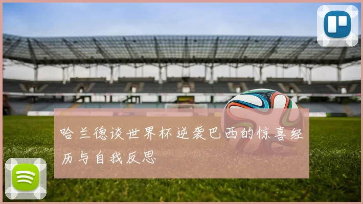 哈兰德谈世界杯逆袭巴西的惊喜经历与自我反思