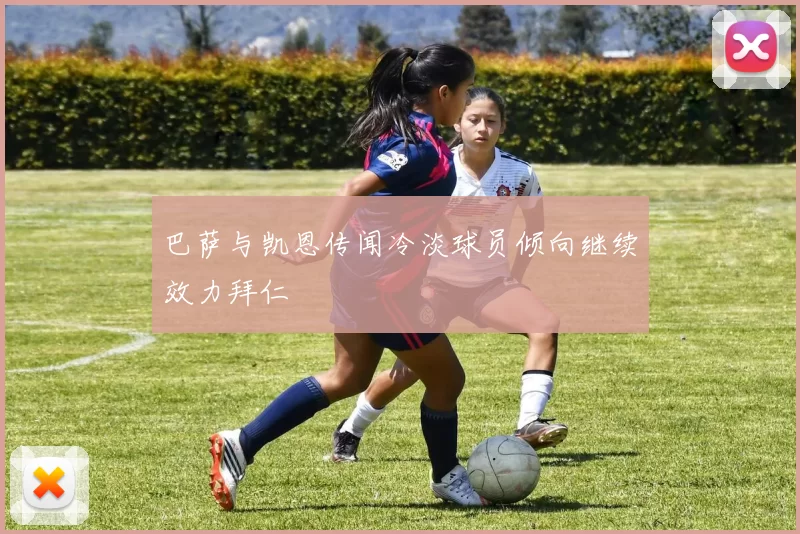 巴萨与凯恩传闻冷淡球员倾向继续效力拜仁