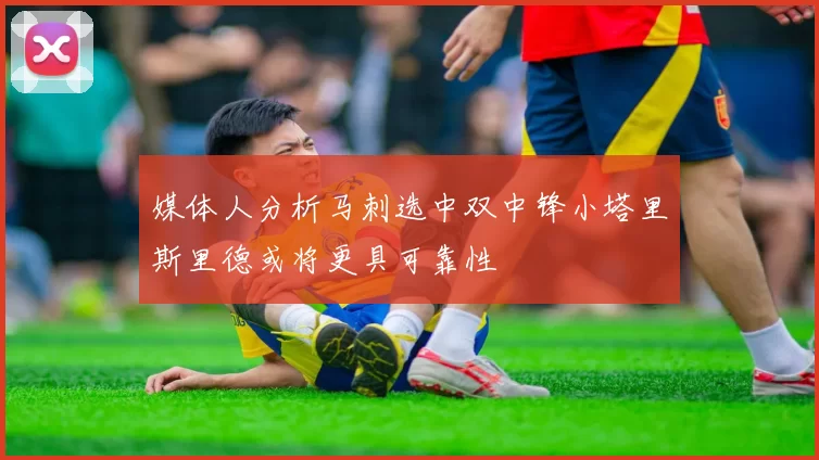 媒体人分析马刺选中双中锋小塔里斯里德或将更具可靠性