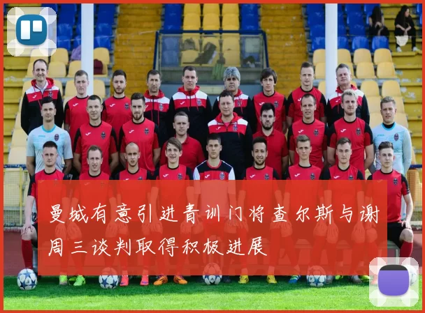 曼城有意引进青训门将查尔斯与谢周三谈判取得积极进展