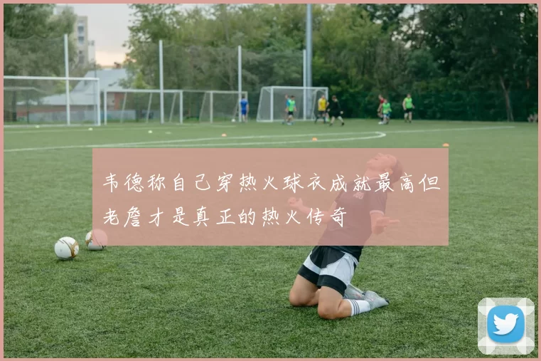 韦德称自己穿热火球衣成就最高但老詹才是真正的热火传奇