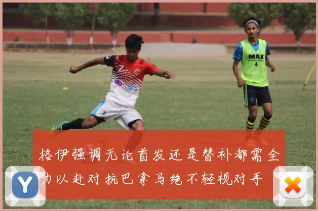格伊强调无论首发还是替补都需全力以赴对抗巴拿马绝不轻视对手