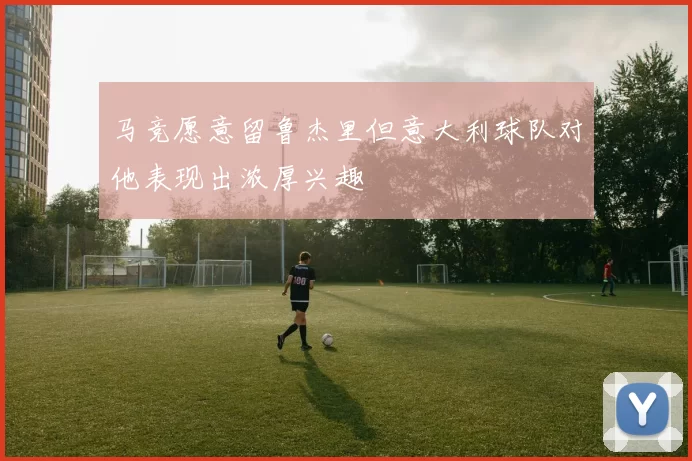 马竞愿意留鲁杰里但意大利球队对他表现出浓厚兴趣