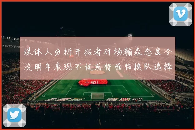 媒体人分析开拓者对杨瀚森态度冷淡明年表现不佳或将面临换队选择