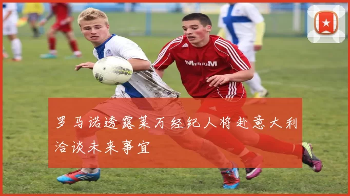 罗马诺透露莱万经纪人将赴意大利洽谈未来事宜