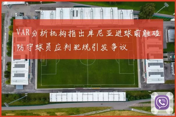 VAR分析机构指出库尼亚进球前触碰防守球员应判犯规引发争议