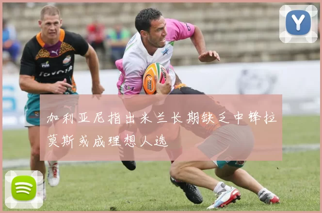 加利亚尼指出米兰长期缺乏中锋拉莫斯或成理想人选